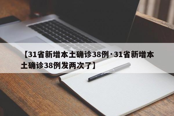 【31省新增本土确诊38例·31省新增本土确诊38例发两次了】
