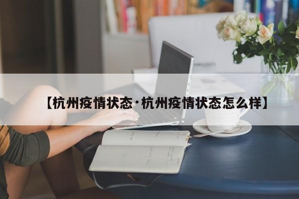 【杭州疫情状态·杭州疫情状态怎么样】