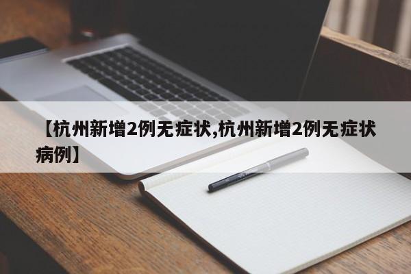 【杭州新增2例无症状,杭州新增2例无症状病例】