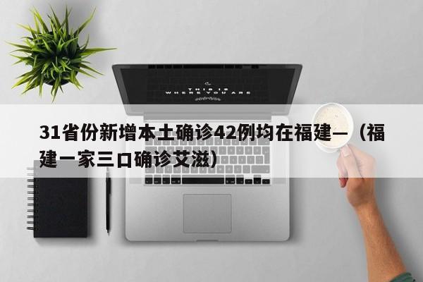 31省份新增本土确诊42例均在福建—（福建一家三口确诊艾滋）