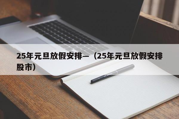 25年元旦放假安排—（25年元旦放假安排股市）