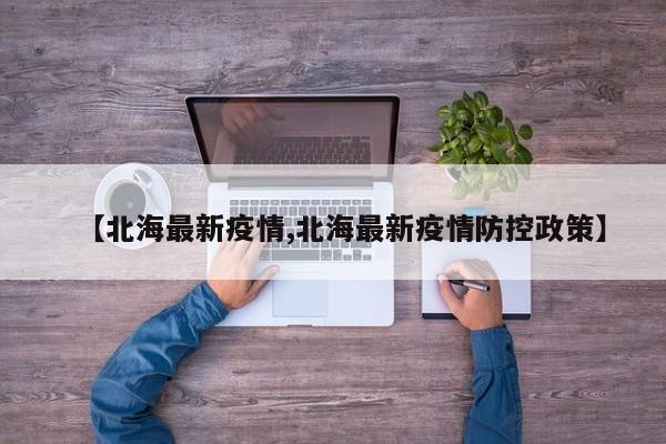 【北海最新疫情,北海最新疫情防控政策】