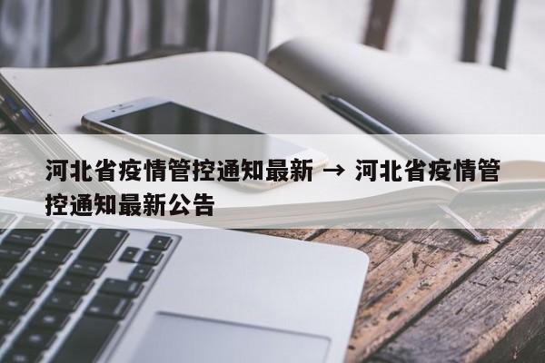 河北省疫情管控通知最新 → 河北省疫情管控通知最新公告