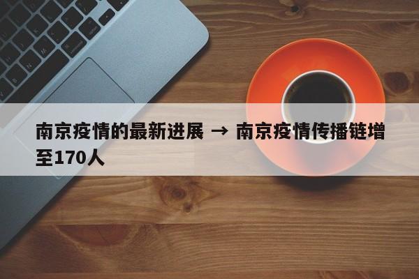 南京疫情的最新进展 → 南京疫情传播链增至170人