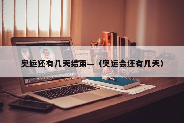 奥运还有几天结束—（奥运会还有几天）