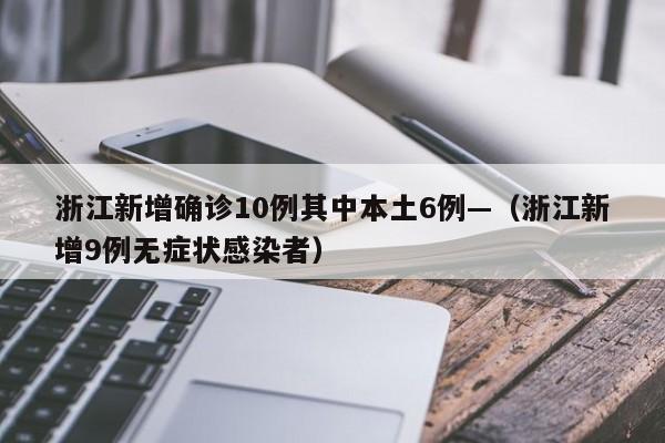 浙江新增确诊10例其中本土6例—（浙江新增9例无症状感染者）