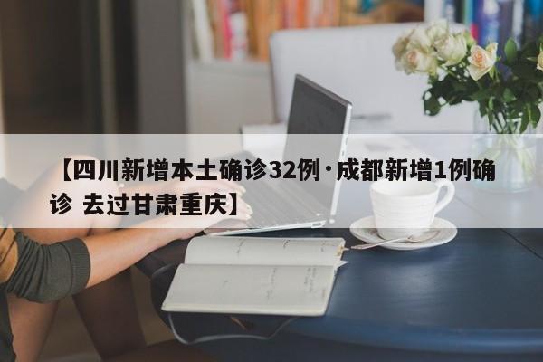 【四川新增本土确诊32例·成都新增1例确诊 去过甘肃重庆】