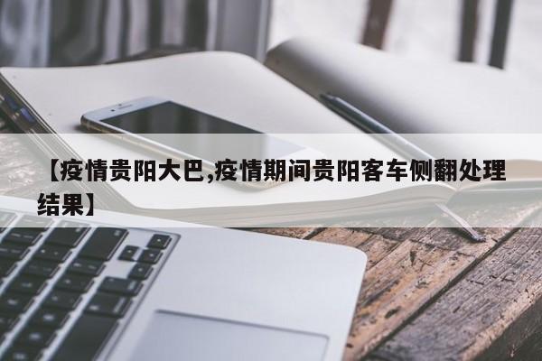 【疫情贵阳大巴,疫情期间贵阳客车侧翻处理结果】