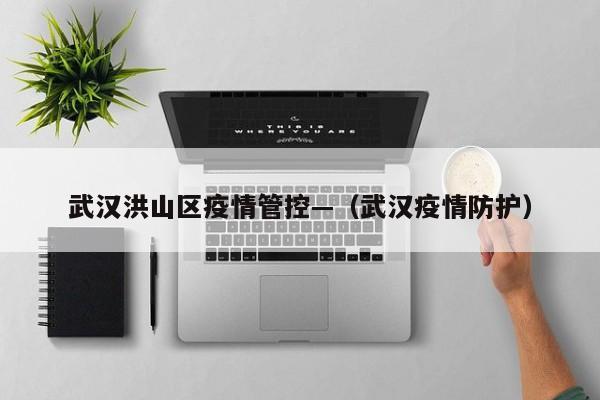 武汉洪山区疫情管控—（武汉疫情防护）