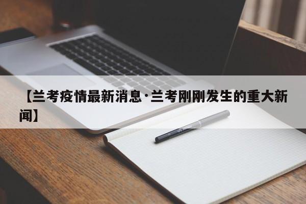 【兰考疫情最新消息·兰考刚刚发生的重大新闻】