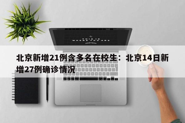 北京新增21例含多名在校生：北京14日新增27例确诊情况