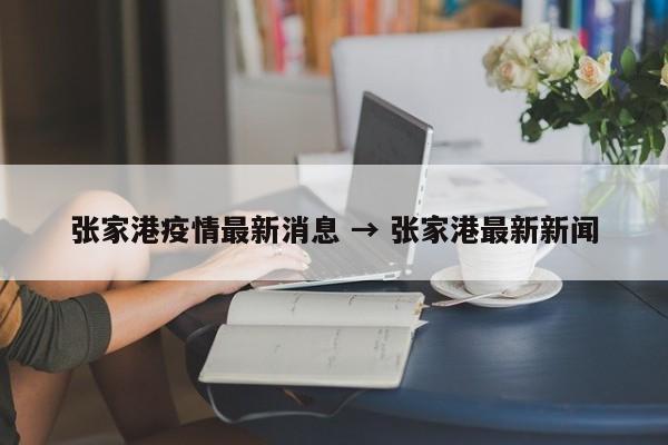 张家港疫情最新消息 → 张家港最新新闻