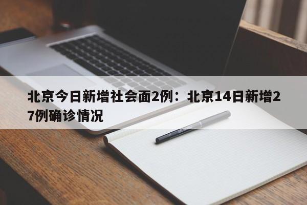 北京今日新增社会面2例：北京14日新增27例确诊情况