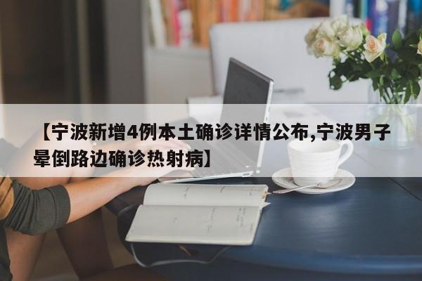 【宁波新增4例本土确诊详情公布,宁波男子晕倒路边确诊热射病】
