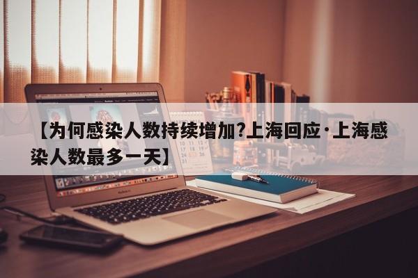 【为何感染人数持续增加?上海回应·上海感染人数最多一天】
