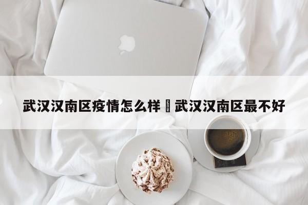 武汉汉南区疫情怎么样›武汉汉南区最不好