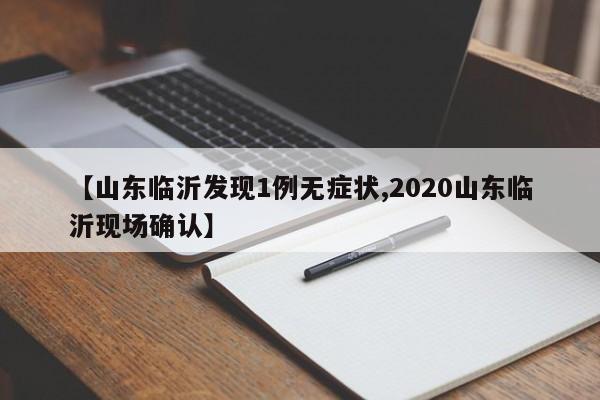 【山东临沂发现1例无症状,2020山东临沂现场确认】