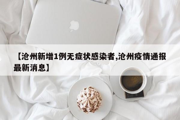 【沧州新增1例无症状感染者,沧州疫情通报最新消息】