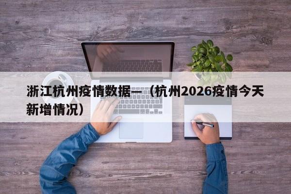 浙江杭州疫情数据—（杭州2026疫情今天新增情况）