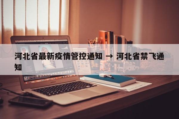 河北省最新疫情管控通知 → 河北省禁飞通知