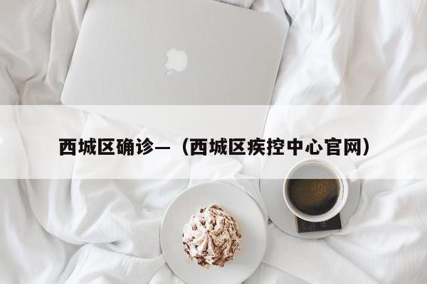 西城区确诊—（西城区疾控中心官网）