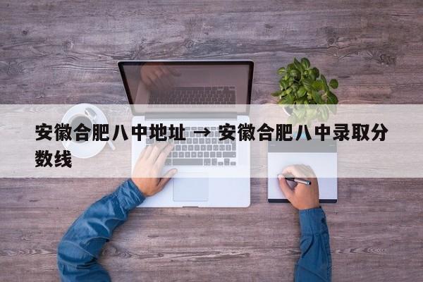安徽合肥八中地址 → 安徽合肥八中录取分数线