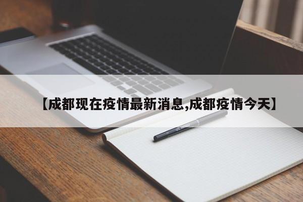 【成都现在疫情最新消息,成都疫情今天】