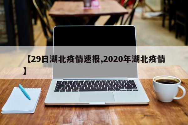 【29日湖北疫情速报,2020年湖北疫情】