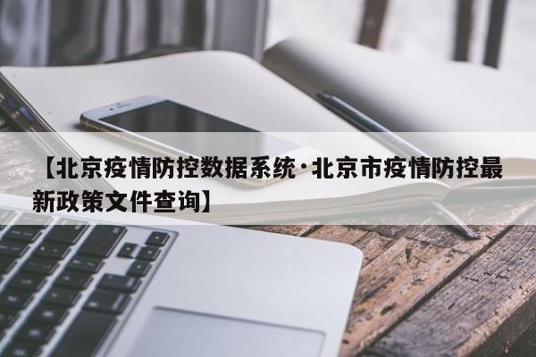 【北京疫情防控数据系统·北京市疫情防控最新政策文件查询】