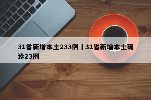 31省新增本土233例›31省新增本土确诊23例