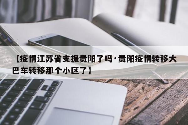 【疫情江苏省支援贵阳了吗·贵阳疫情转移大巴车转移那个小区了】