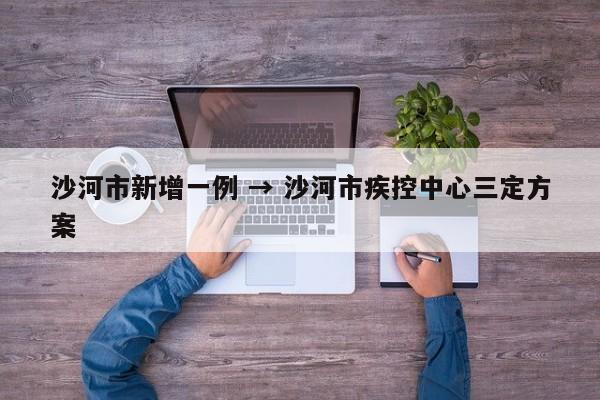 沙河市新增一例 → 沙河市疾控中心三定方案