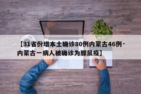 【31省份增本土确诊80例内蒙古46例·内蒙古一病人被确诊为腺鼠疫】