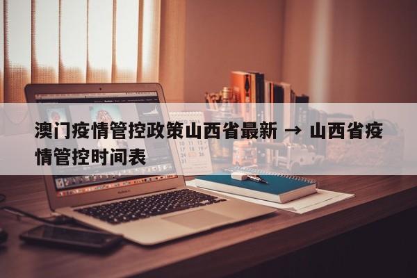 澳门疫情管控政策山西省最新 → 山西省疫情管控时间表