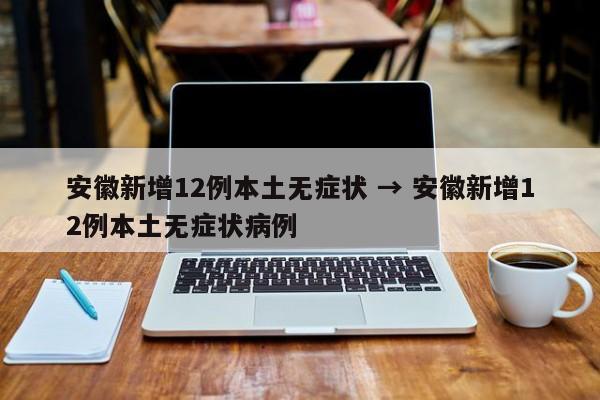 安徽新增12例本土无症状 → 安徽新增12例本土无症状病例