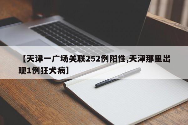 【天津一广场关联252例阳性,天津那里出现1例狂犬病】