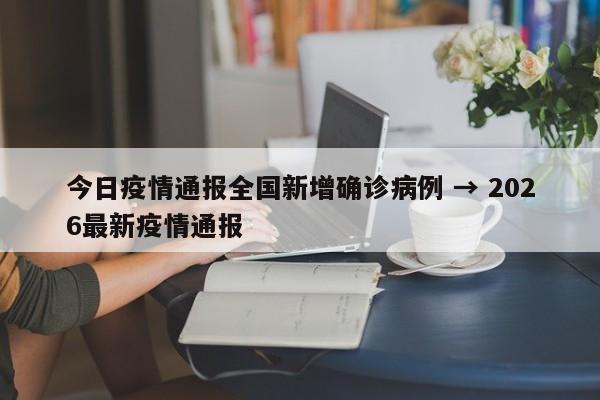 今日疫情通报全国新增确诊病例 → 2026最新疫情通报