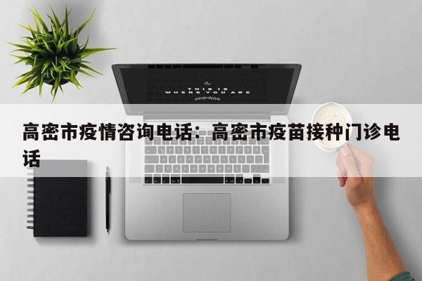 高密市疫情咨询电话：高密市疫苗接种门诊电话
