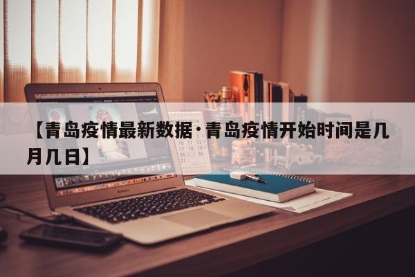 【青岛疫情最新数据·青岛疫情开始时间是几月几日】