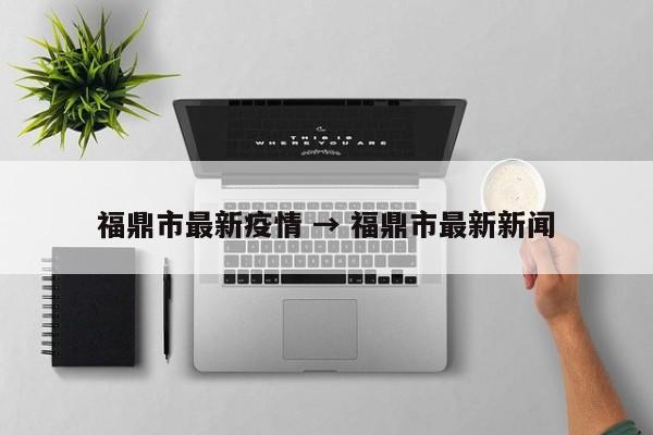 福鼎市最新疫情 → 福鼎市最新新闻