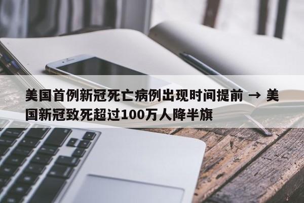 美国首例新冠死亡病例出现时间提前 → 美国新冠致死超过100万人降半旗