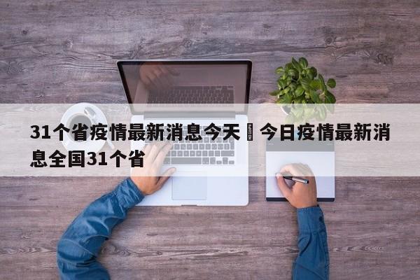 31个省疫情最新消息今天›今日疫情最新消息全国31个省