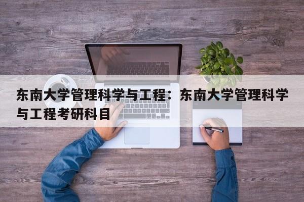 东南大学管理科学与工程:东南大学管理科学与工程考研科目
