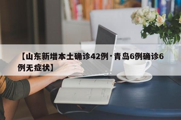 【山东新增本土确诊42例·青岛6例确诊6例无症状】