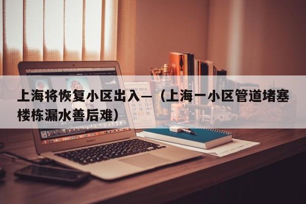 上海将恢复小区出入—（上海一小区管道堵塞楼栋漏水善后难）