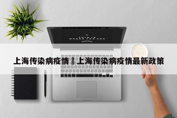上海传染病疫情›上海传染病疫情最新政策