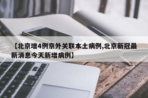 【北京增4例京外关联本土病例,北京新冠最新消息今天新增病例】