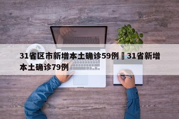 31省区市新增本土确诊59例›31省新增本土确诊79例