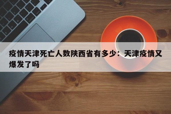 疫情天津死亡人数陕西省有多少:天津疫情又爆发了吗