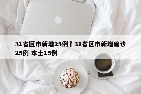 31省区市新增25例›31省区市新增确诊25例 本土15例